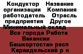 Кондуктор › Название организации ­ Компания-работодатель › Отрасль предприятия ­ Другое › Минимальный оклад ­ 1 - Все города Работа » Вакансии   . Башкортостан респ.,Караидельский р-н